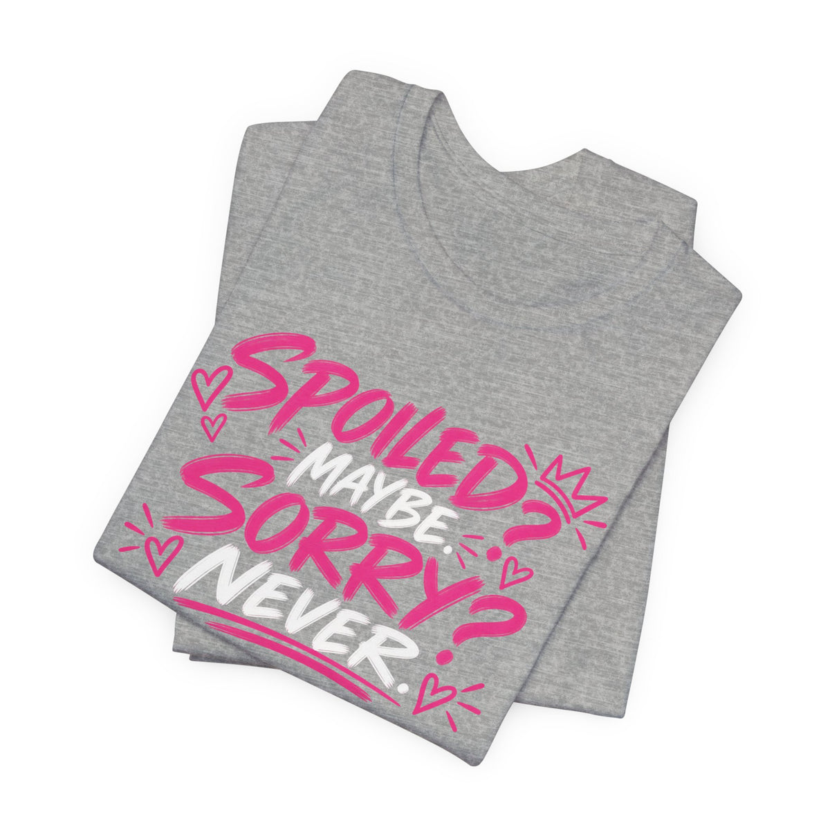 Spoiled? Maybe. Sorry? Never. Graphic Tee