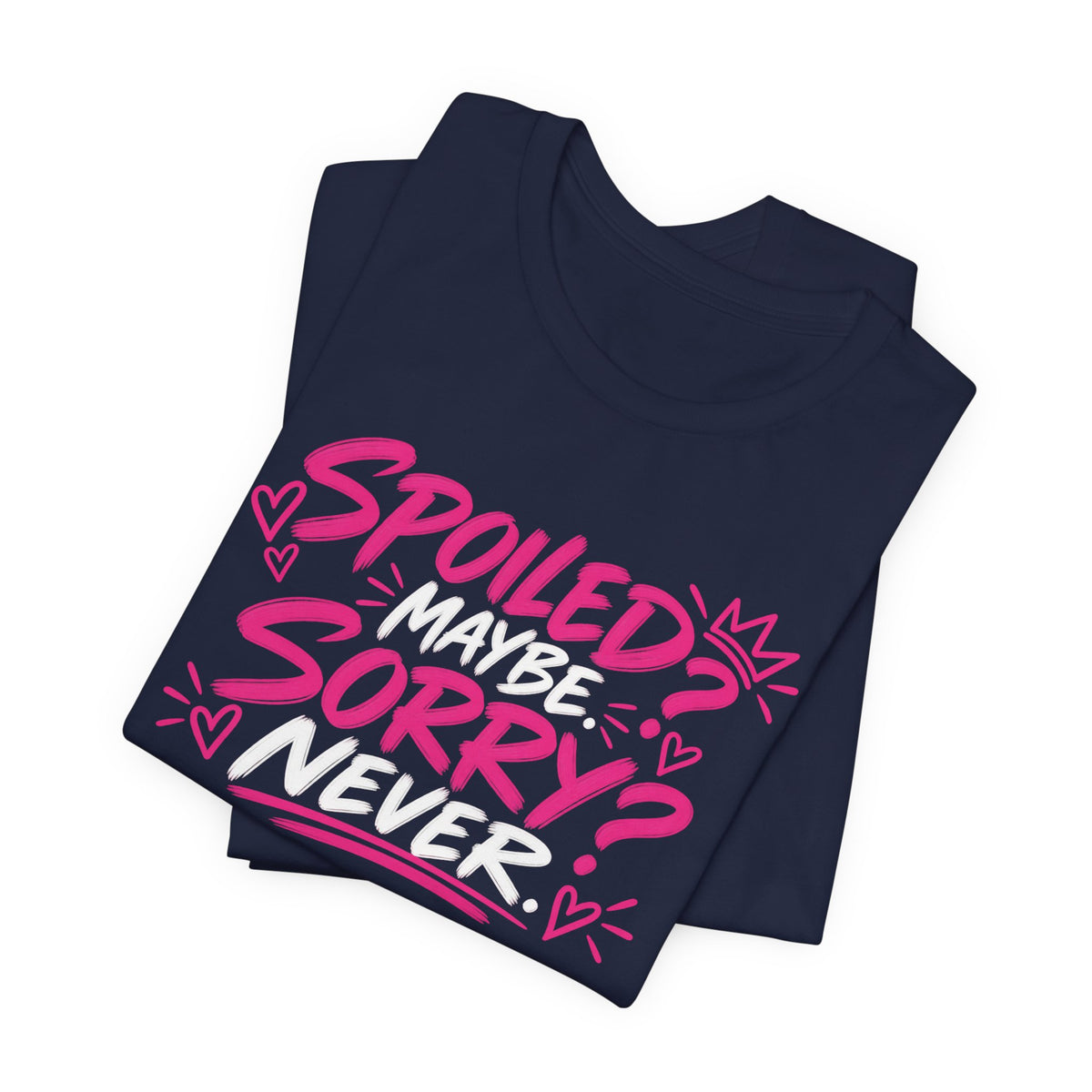 Spoiled? Maybe. Sorry? Never. Graphic Tee