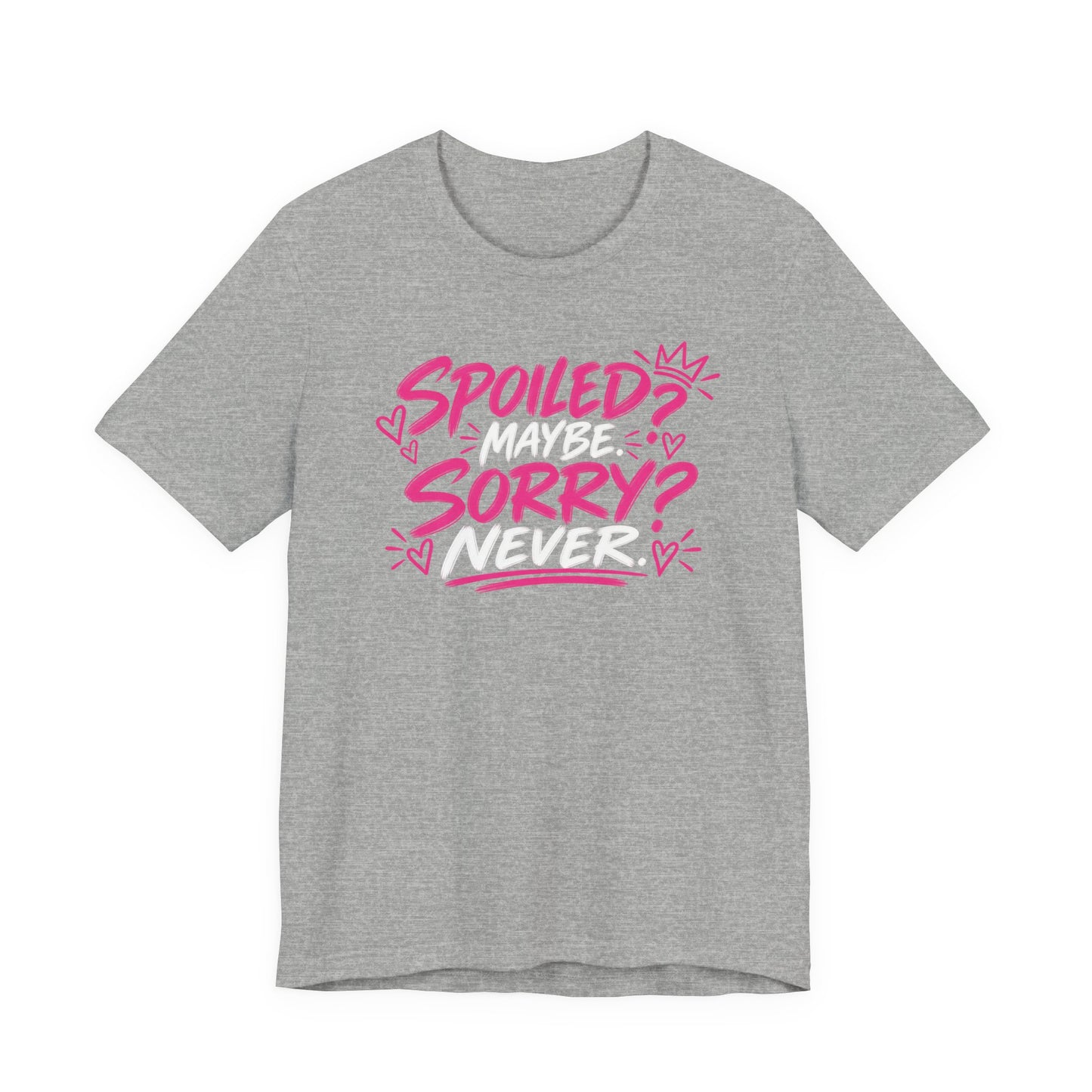 Spoiled? Maybe. Sorry? Never. Graphic Tee