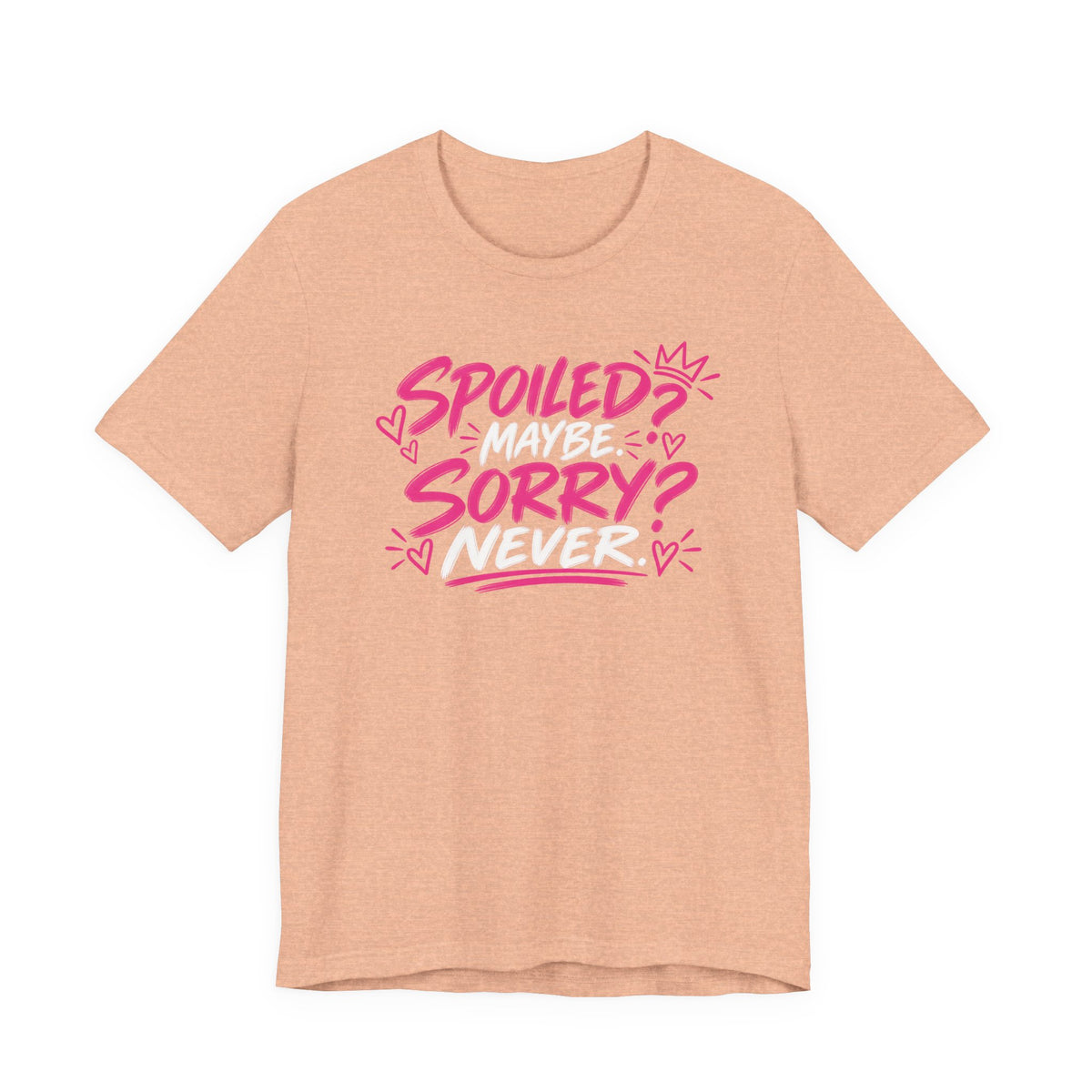 Spoiled? Maybe. Sorry? Never. Graphic Tee