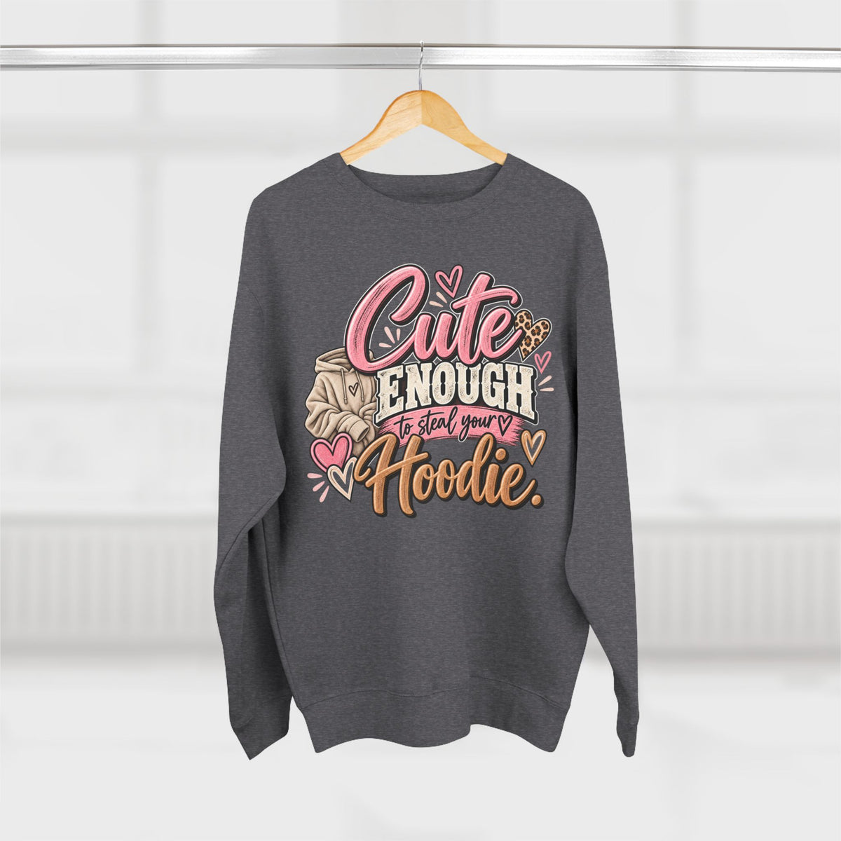 Cute Enough to Steal Your Hoodie Crewneck Sweatshirt