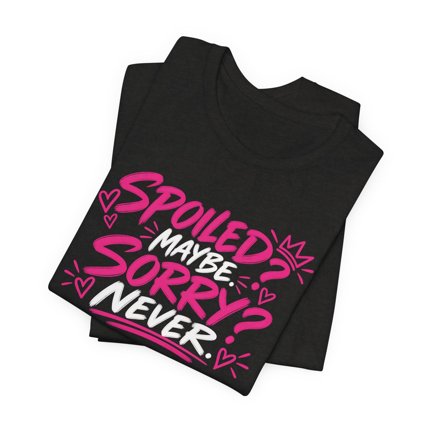 Spoiled? Maybe. Sorry? Never. Graphic Tee