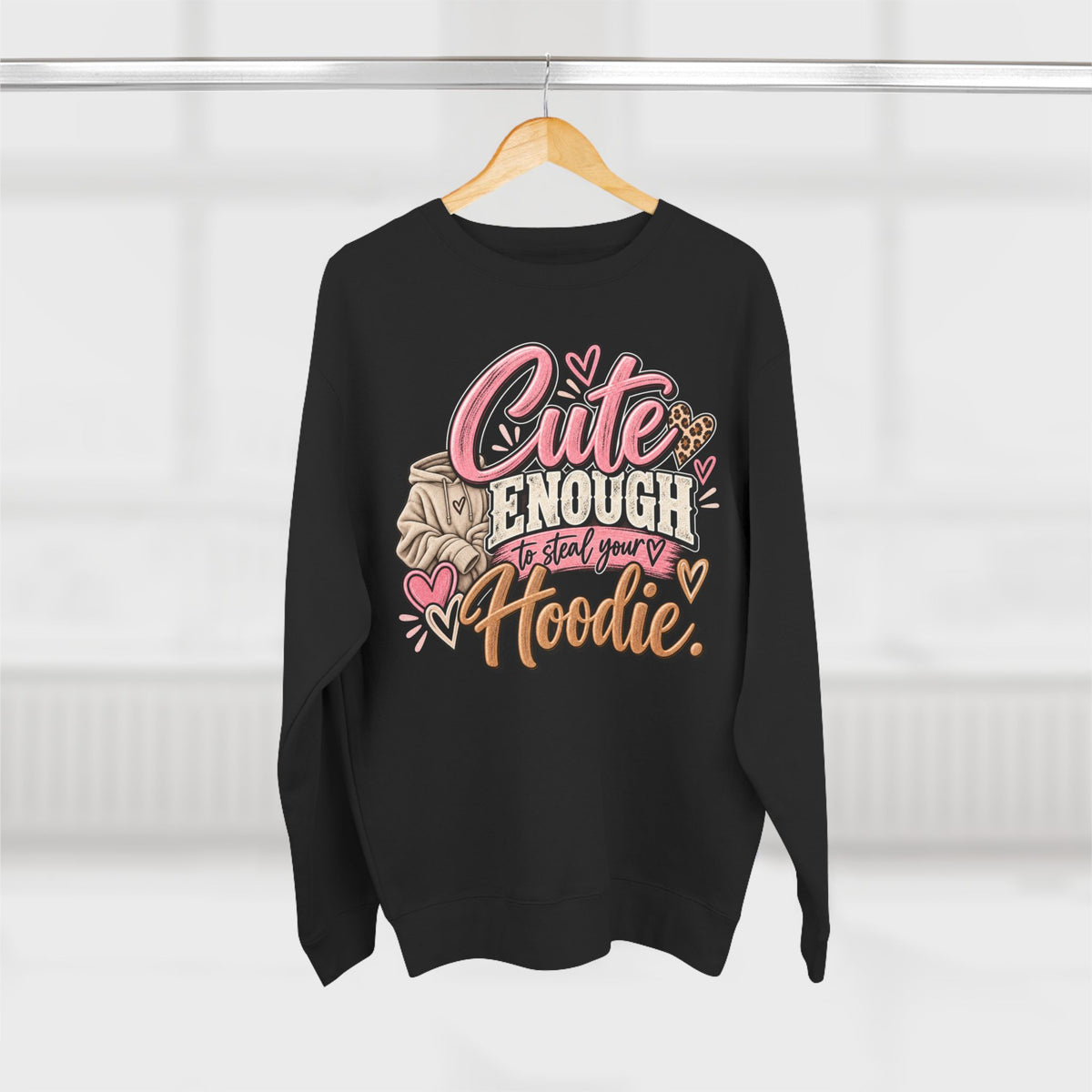 Cute Enough to Steal Your Hoodie Crewneck Sweatshirt