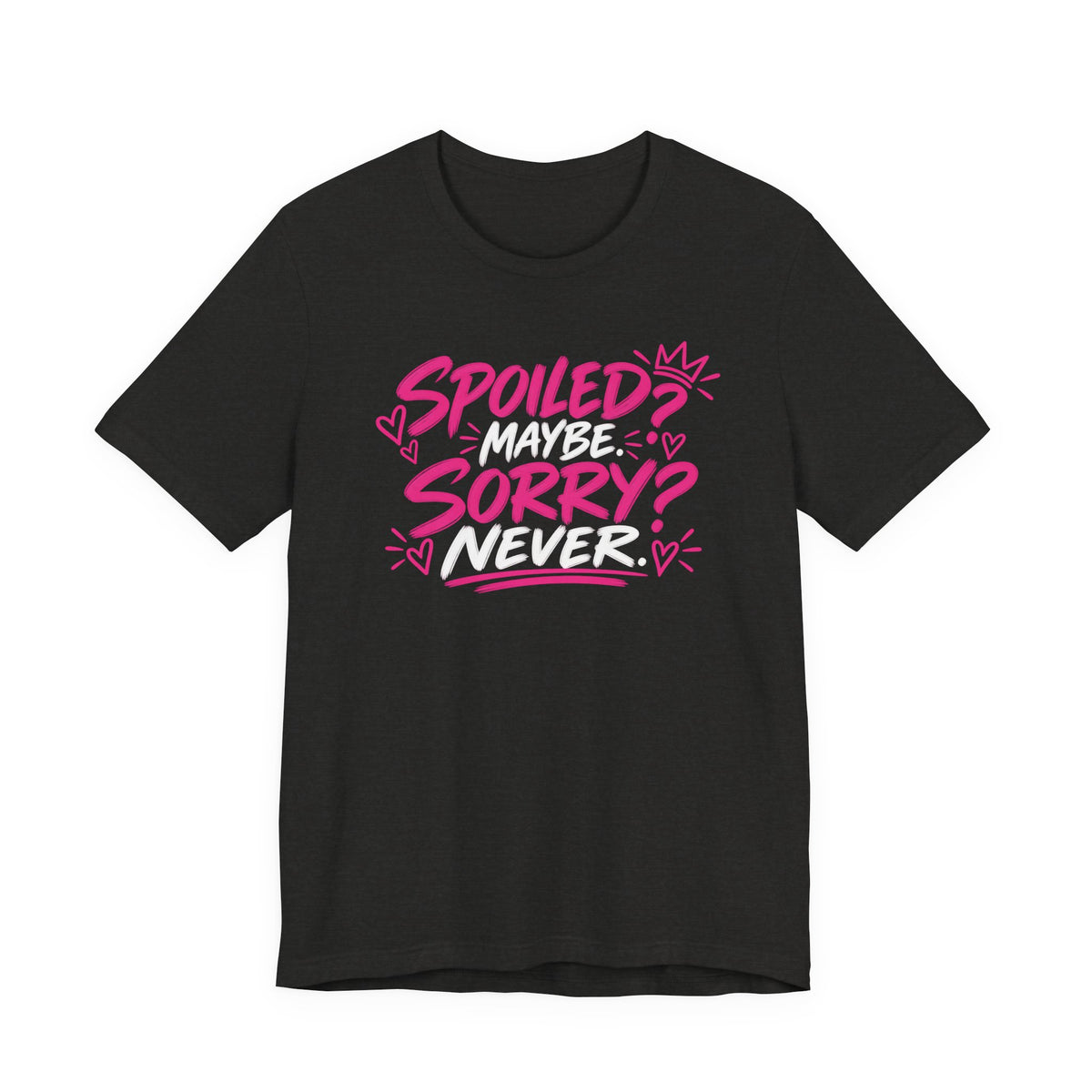 Spoiled? Maybe. Sorry? Never. Graphic Tee
