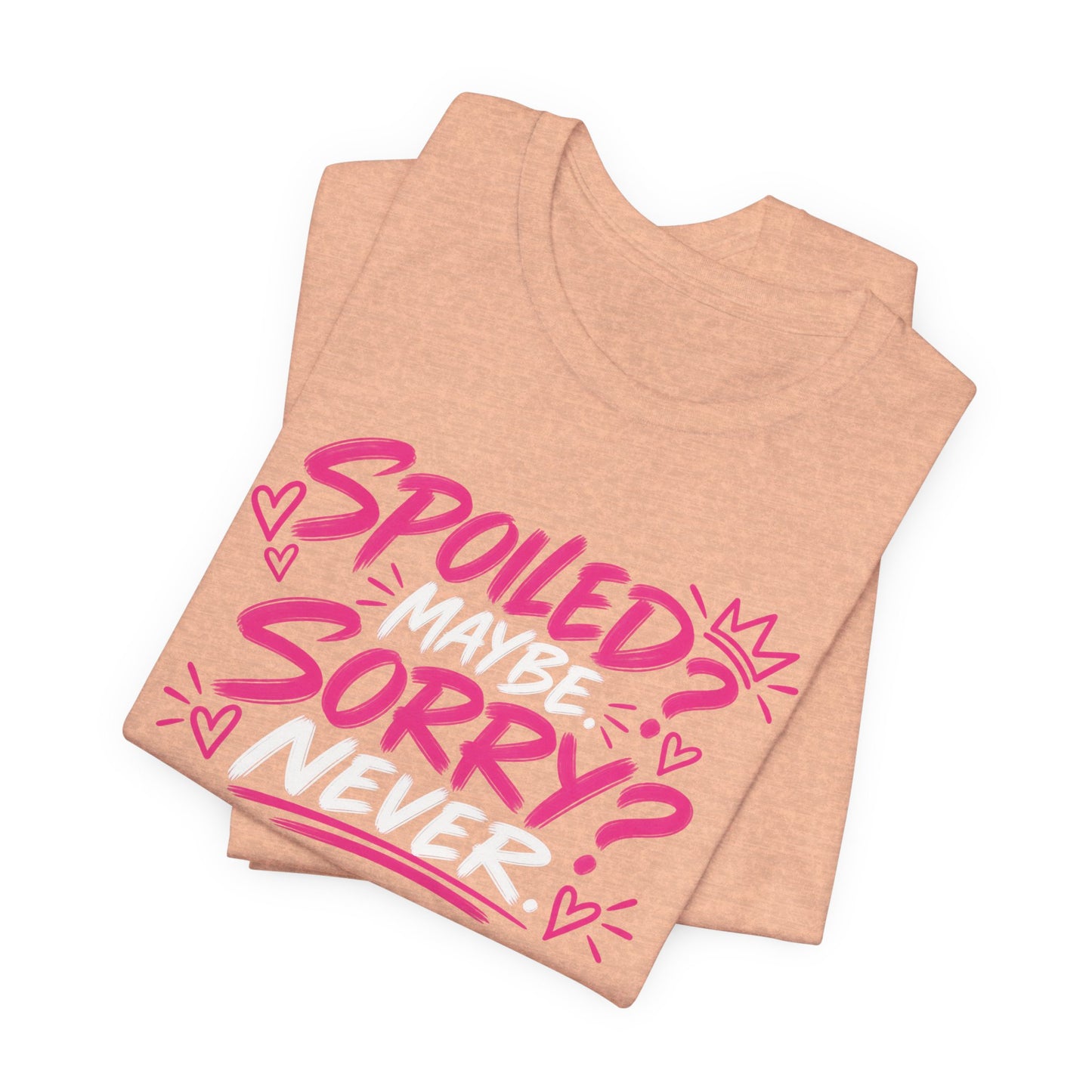 Spoiled? Maybe. Sorry? Never. Graphic Tee